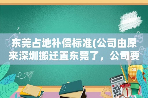 東莞占地補(bǔ)償標(biāo)準(zhǔn)(公司由原來深圳搬遷置東莞了，公司要求簽東莞勞動(dòng)合同，要補(bǔ)償嗎？)
