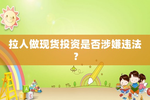 拉人做現(xiàn)貨投資是否涉嫌違法？