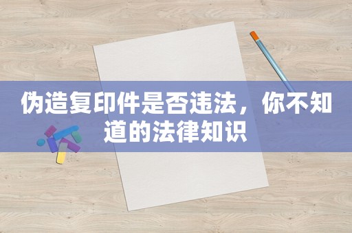 偽造復(fù)印件是否違法，你不知道的法律知識