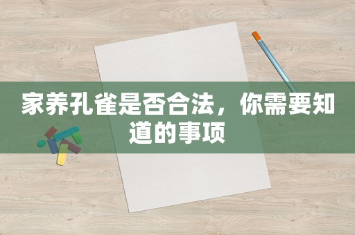 家養(yǎng)孔雀是否合法，你需要知道的事項(xiàng)