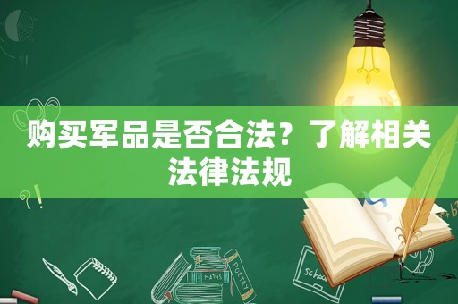 購買軍品是否合法？了解相關(guān)法律法規(guī)