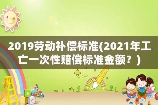 2019勞動補償標準(2021年工亡一次性賠償標準金額？)