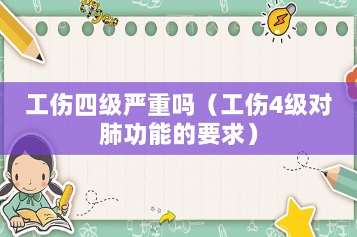 工傷四級(jí)嚴(yán)重嗎（工傷4級(jí)對(duì)肺功能的要求）