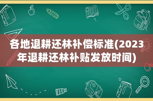 各地退耕還林補(bǔ)償標(biāo)準(zhǔn)(2023年退耕還林補(bǔ)貼發(fā)放時(shí)間)