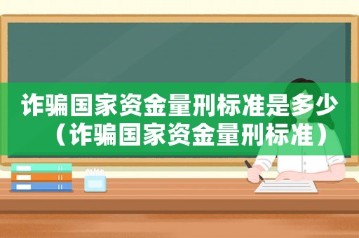 詐騙國家資金量刑標準是多少（詐騙國家資金量刑標準）
