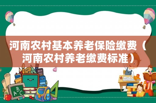 河南農(nóng)村基本養(yǎng)老保險(xiǎn)繳費(fèi)（河南農(nóng)村養(yǎng)老繳費(fèi)標(biāo)準(zhǔn)）