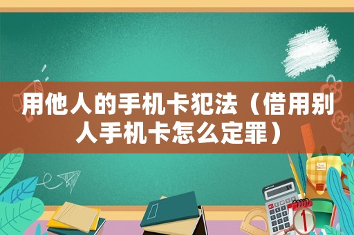 用他人的手機(jī)卡犯法（借用別人手機(jī)卡怎么定罪）