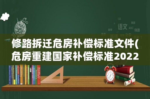 修路拆遷危房補(bǔ)償標(biāo)準(zhǔn)文件(危房重建國家補(bǔ)償標(biāo)準(zhǔn)2022？)