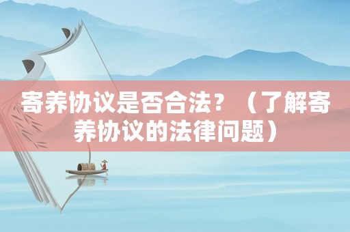 寄養(yǎng)協(xié)議是否合法？（了解寄養(yǎng)協(xié)議的法律問(wèn)題）