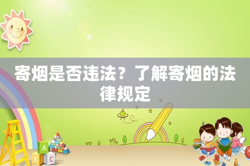 寄煙是否違法？了解寄煙的法律規(guī)定