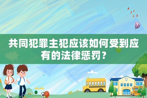 共同犯罪主犯應(yīng)該如何受到應(yīng)有的法律懲罰？