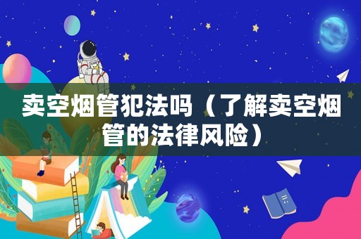 賣空煙管犯法嗎（了解賣空煙管的法律風(fēng)險）