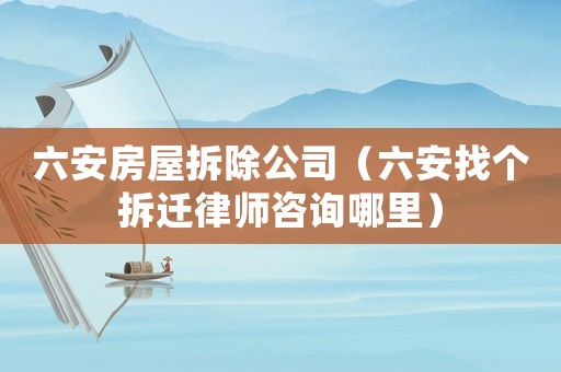 六安房屋拆除公司（六安找個(gè)拆遷律師咨詢哪里）