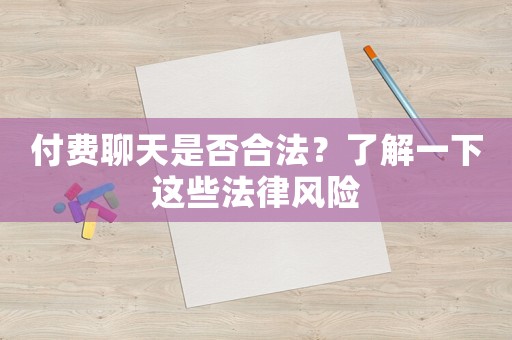 付費(fèi)聊天是否合法？了解一下這些法律風(fēng)險(xiǎn)