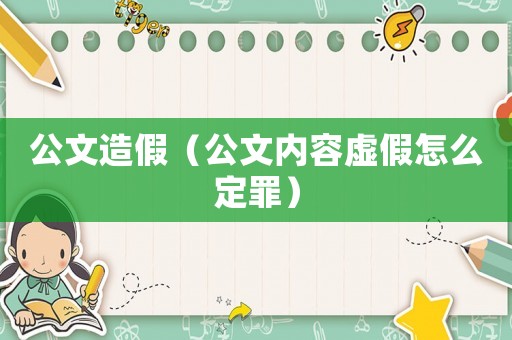 公文造假（公文內(nèi)容虛假怎么定罪）