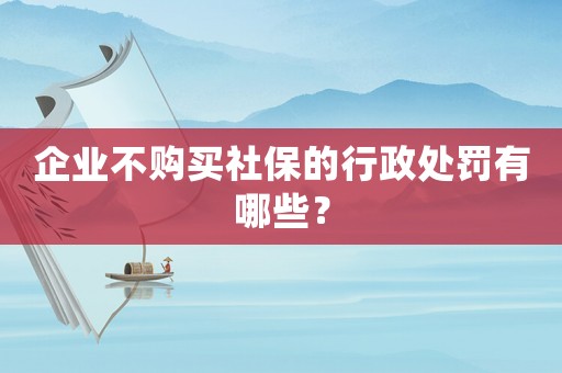 企業(yè)不購(gòu)買社保的行政處罰有哪些？