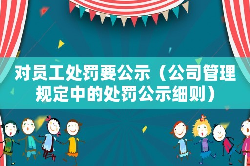 對員工處罰要公示（公司管理規(guī)定中的處罰公示細(xì)則）