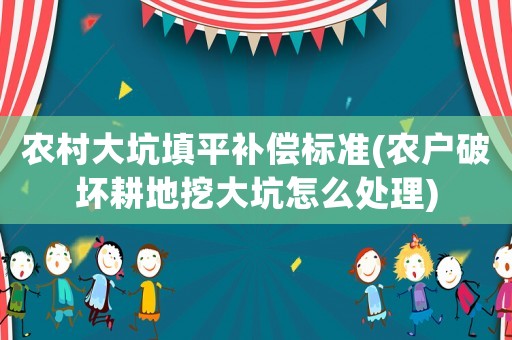 農村大坑填平補償標準(農戶破壞耕地挖大坑怎么處理)