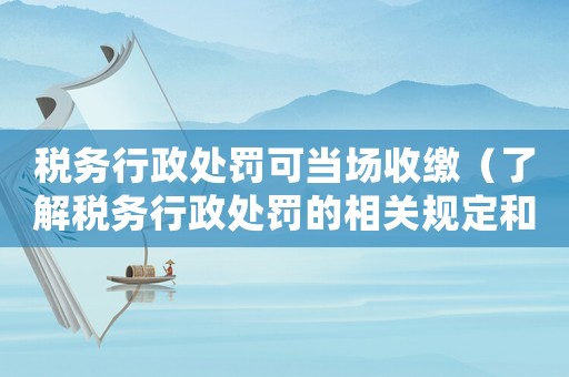 稅務行政處罰可當場收繳（了解稅務行政處罰的相關規(guī)定和流程）