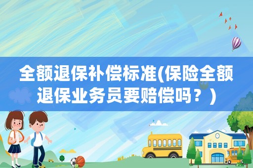 全額退保補(bǔ)償標(biāo)準(zhǔn)(保險(xiǎn)全額退保業(yè)務(wù)員要賠償嗎？)