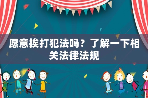 愿意挨打犯法嗎？了解一下相關(guān)法律法規(guī)