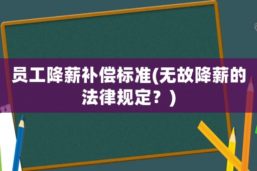 員工降薪補(bǔ)償標(biāo)準(zhǔn)(無(wú)故降薪的法律規(guī)定？)
