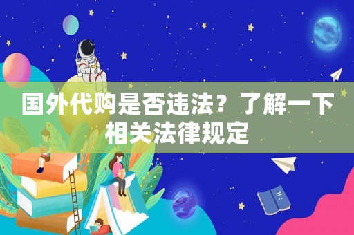 國外代購是否違法？了解一下相關法律規(guī)定