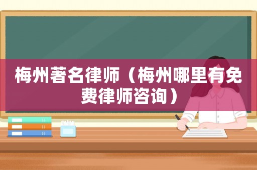 梅州著名律師（梅州哪里有免費律師咨詢）
