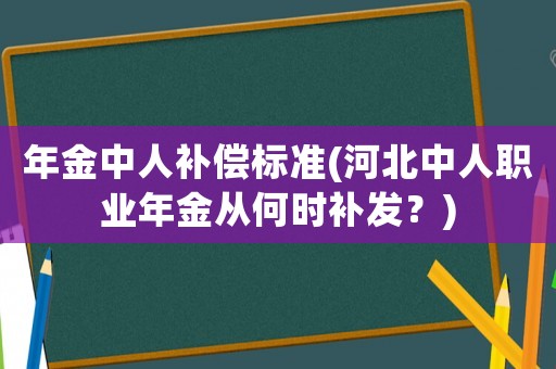 年金中人補(bǔ)償標(biāo)準(zhǔn)(河北中人職業(yè)年金從何時補(bǔ)發(fā)？)