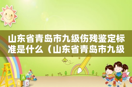 山東省青島市九級傷殘鑒定標準是什么（山東省青島市九級傷殘鑒定標準）