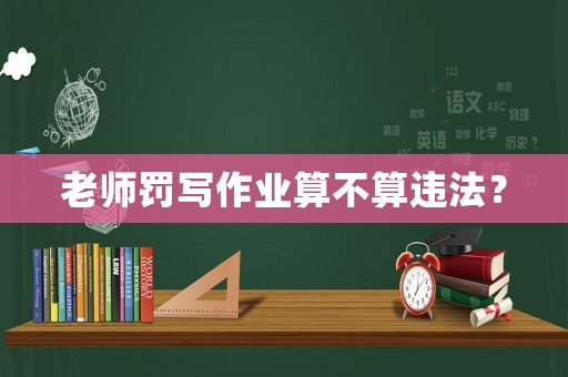 老師罰寫(xiě)作業(yè)算不算違法？