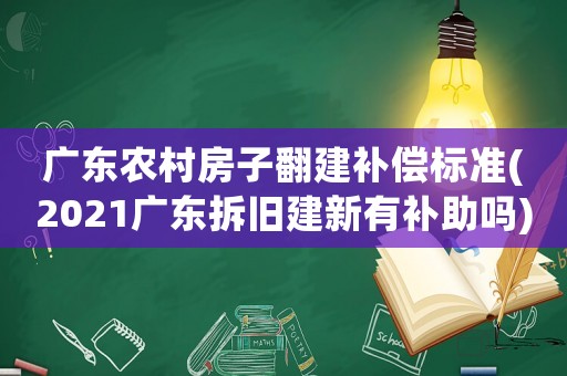廣東農(nóng)村房子翻建補(bǔ)償標(biāo)準(zhǔn)(2021廣東拆舊建新有補(bǔ)助嗎)