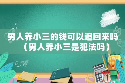 男人養(yǎng)小三的錢可以追回來嗎（男人養(yǎng)小三是犯法嗎）