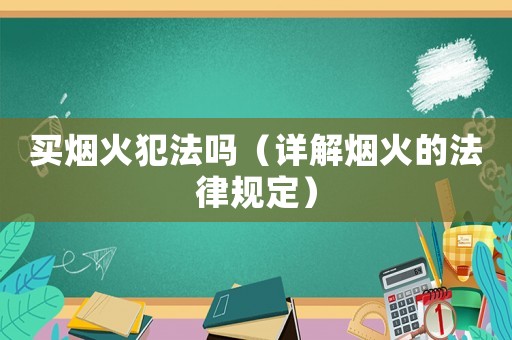 買煙火犯法嗎（詳解煙火的法律規(guī)定）