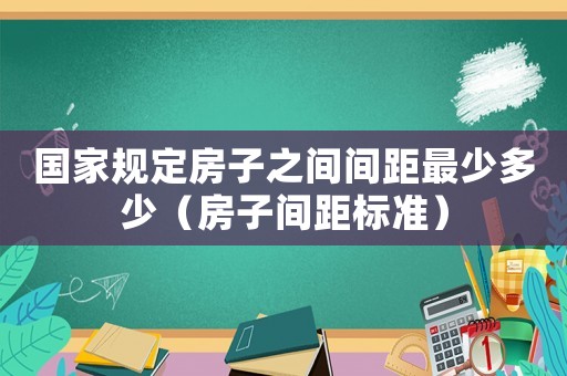 國家規(guī)定房子之間間距最少多少（房子間距標(biāo)準(zhǔn)）