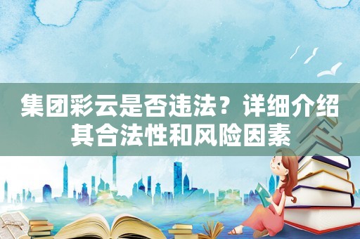 集團(tuán)彩云是否違法？詳細(xì)介紹其合法性和風(fēng)險(xiǎn)因素