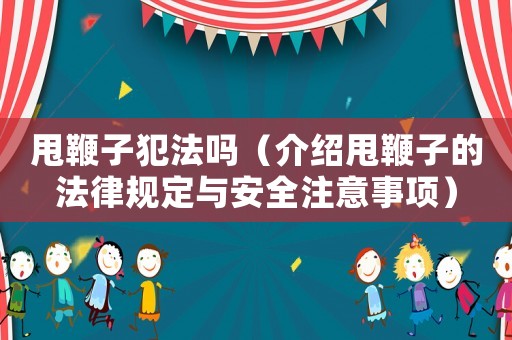 甩鞭子犯法嗎（介紹甩鞭子的法律規(guī)定與安全注意事項(xiàng)）