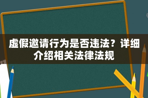 虛假邀請行為是否違法？詳細(xì)介紹相關(guān)法律法規(guī)