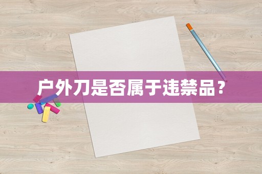 戶外刀是否屬于違禁品？