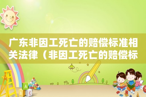 廣東非因工死亡的賠償標(biāo)準(zhǔn)相關(guān)法律（非因工死亡的賠償標(biāo)準(zhǔn)廣東省）