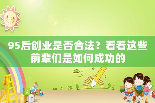95后創(chuàng)業(yè)是否合法？看看這些前輩們是如何成功的