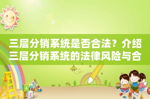 三層分銷系統(tǒng)是否合法？介紹三層分銷系統(tǒng)的法律風(fēng)險與合規(guī)步驟