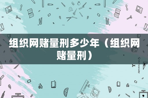 組織網(wǎng)賭量刑多少年（組織網(wǎng)賭量刑）