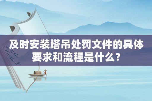 及時安裝塔吊處罰文件的具體要求和流程是什么？