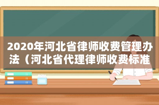 2020年河北省律師收費(fèi)管理辦法（河北省代理律師收費(fèi)標(biāo)準(zhǔn)）