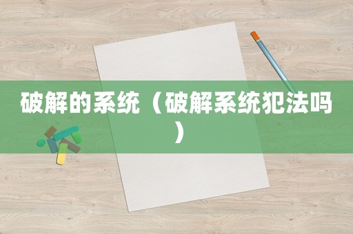 破解的系統(tǒng)（破解系統(tǒng)犯法嗎）