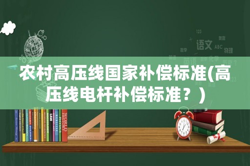 農(nóng)村高壓線國(guó)家補(bǔ)償標(biāo)準(zhǔn)(高壓線電桿補(bǔ)償標(biāo)準(zhǔn)？)