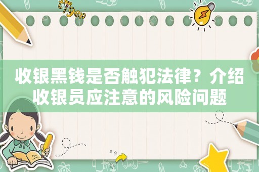 收銀黑錢是否觸犯法律？介紹收銀員應(yīng)注意的風(fēng)險問題
