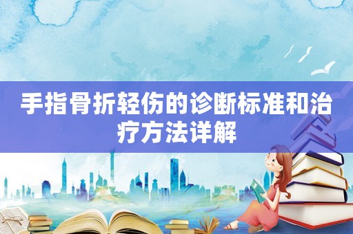 手指骨折輕傷的診斷標(biāo)準(zhǔn)和治療方法詳解