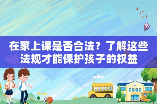 在家上課是否合法？了解這些法規(guī)才能保護孩子的權(quán)益